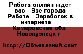 Работа онлайн ждет вас - Все города Работа » Заработок в интернете   . Кемеровская обл.,Новокузнецк г.